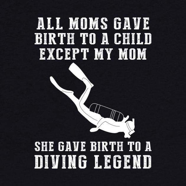 Funny T-Shirt: My Mom, the Diving Legend! All Moms Give Birth to a Child, Except Mine. by MKGift